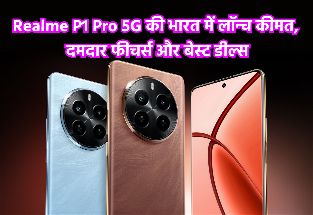 Realme P1 Pro 5G की भारत में लॉन्च कीमत, दमदार फीचर्स और बेस्ट डील्स