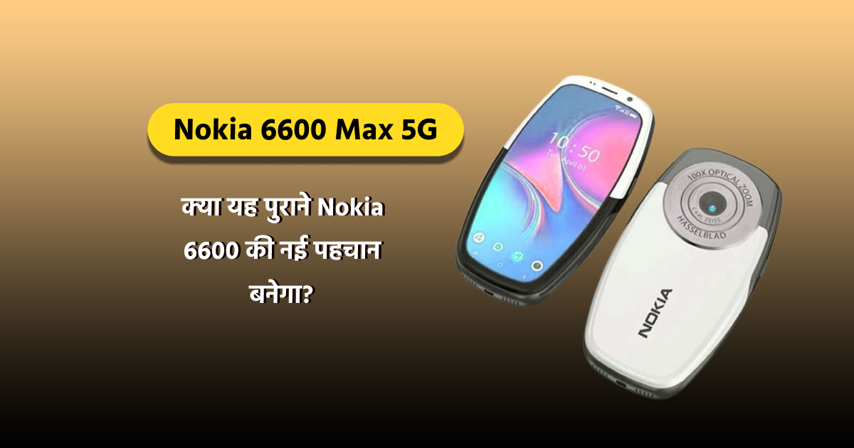 Nokia 6600 Max 2025: आधुनिक युग के लिए एक क्लासिक का पुनर्कल्पना