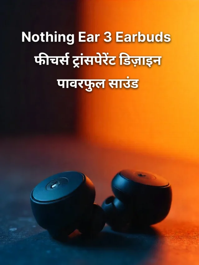 Nothing Ear 3 Earbuds Review – ट्रांसपेरेंट डिज़ाइन और दमदार फीचर्स
